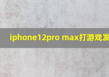 iphone12pro max打游戏发烫吗